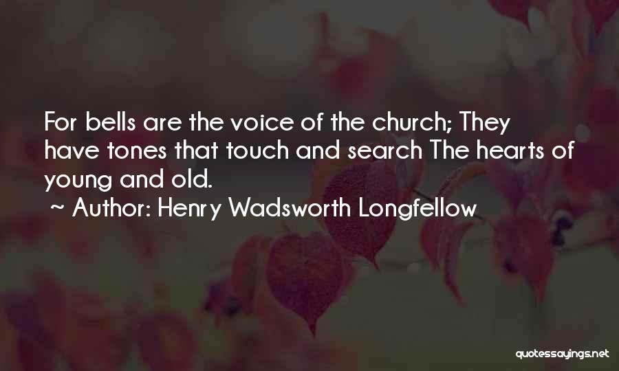 Henry Wadsworth Longfellow Quotes: For Bells Are The Voice Of The Church; They Have Tones That Touch And Search The Hearts Of Young And