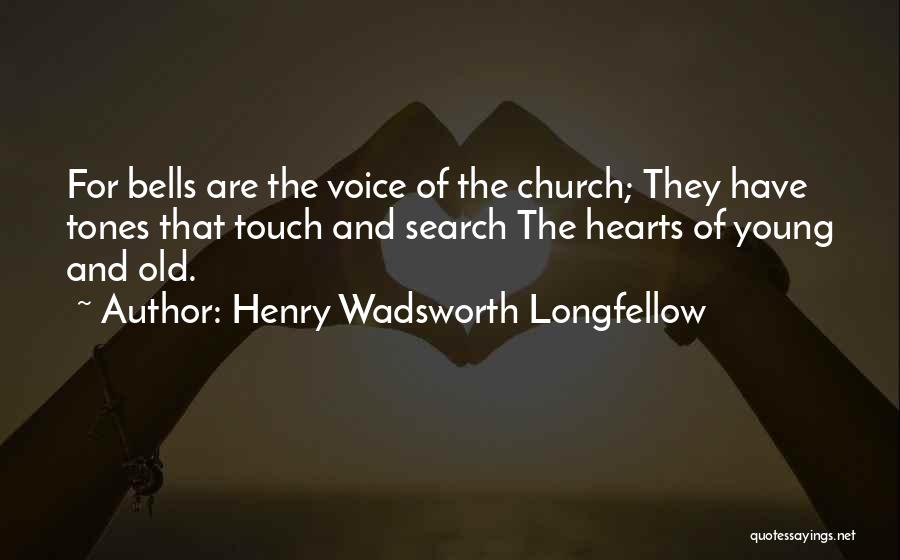 Henry Wadsworth Longfellow Quotes: For Bells Are The Voice Of The Church; They Have Tones That Touch And Search The Hearts Of Young And