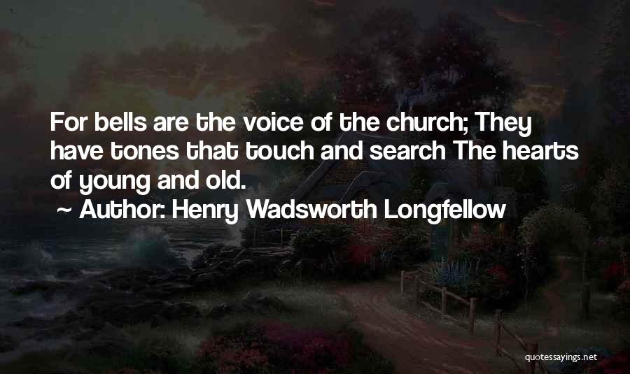 Henry Wadsworth Longfellow Quotes: For Bells Are The Voice Of The Church; They Have Tones That Touch And Search The Hearts Of Young And