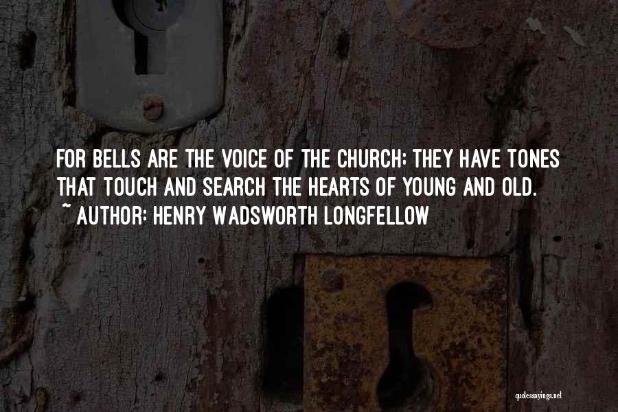 Henry Wadsworth Longfellow Quotes: For Bells Are The Voice Of The Church; They Have Tones That Touch And Search The Hearts Of Young And