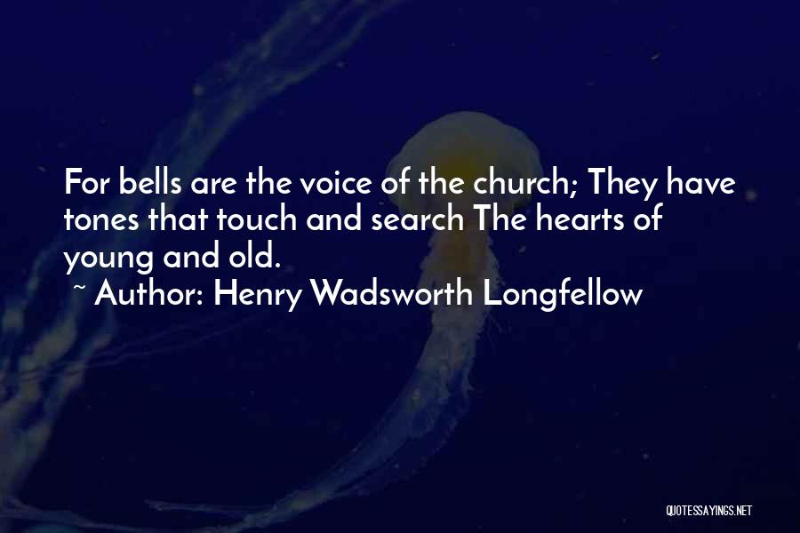 Henry Wadsworth Longfellow Quotes: For Bells Are The Voice Of The Church; They Have Tones That Touch And Search The Hearts Of Young And