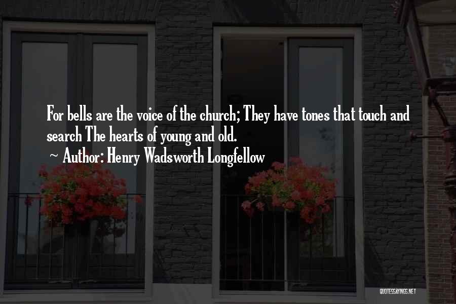 Henry Wadsworth Longfellow Quotes: For Bells Are The Voice Of The Church; They Have Tones That Touch And Search The Hearts Of Young And