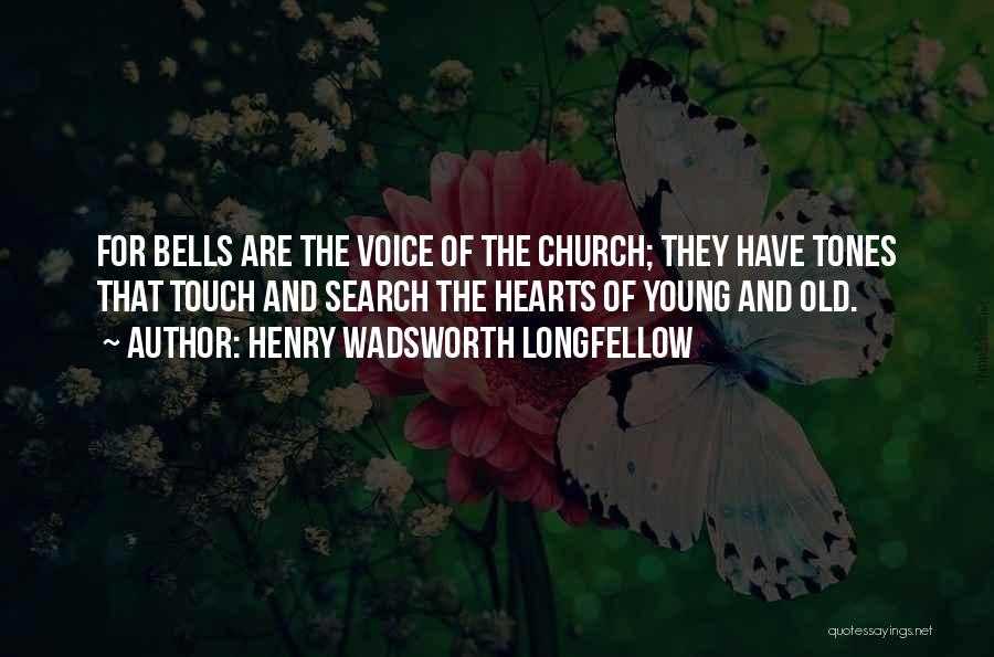 Henry Wadsworth Longfellow Quotes: For Bells Are The Voice Of The Church; They Have Tones That Touch And Search The Hearts Of Young And