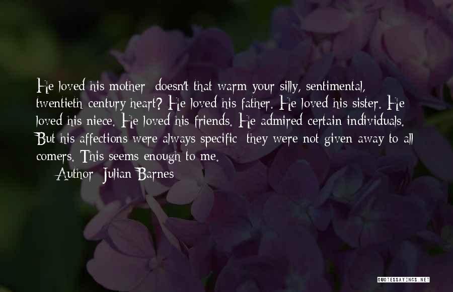 Julian Barnes Quotes: He Loved His Mother: Doesn't That Warm Your Silly, Sentimental, Twentieth-century Heart? He Loved His Father. He Loved His Sister.