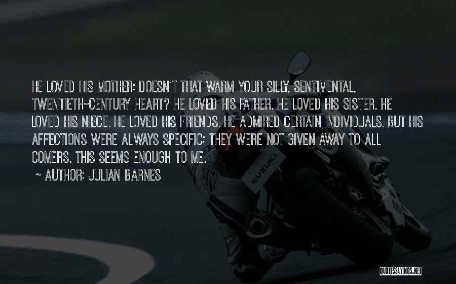 Julian Barnes Quotes: He Loved His Mother: Doesn't That Warm Your Silly, Sentimental, Twentieth-century Heart? He Loved His Father. He Loved His Sister.