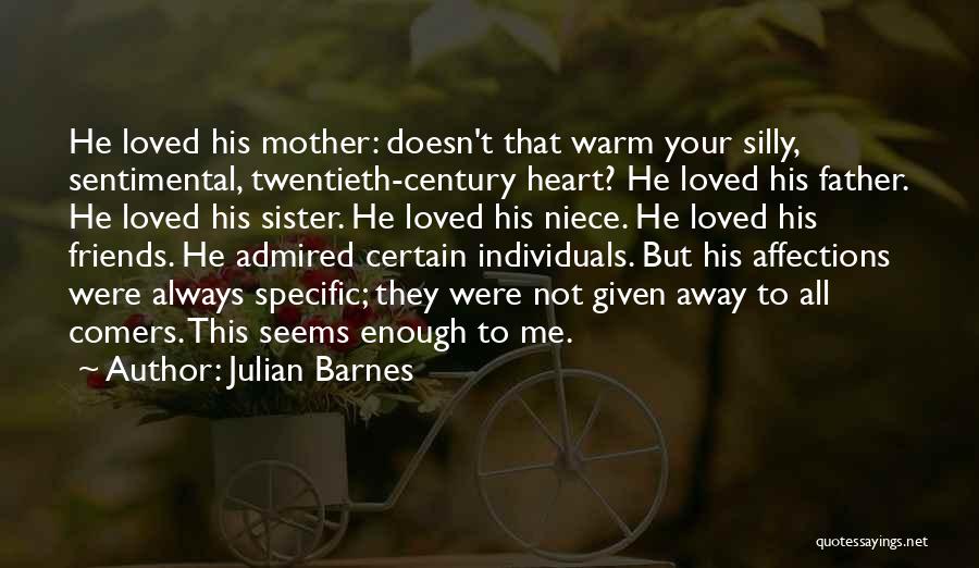 Julian Barnes Quotes: He Loved His Mother: Doesn't That Warm Your Silly, Sentimental, Twentieth-century Heart? He Loved His Father. He Loved His Sister.