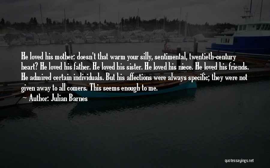 Julian Barnes Quotes: He Loved His Mother: Doesn't That Warm Your Silly, Sentimental, Twentieth-century Heart? He Loved His Father. He Loved His Sister.