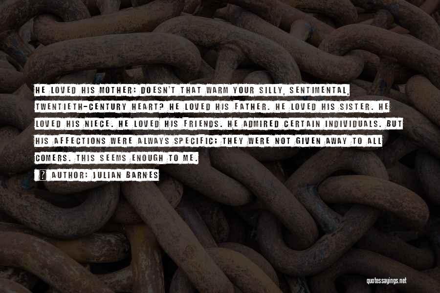 Julian Barnes Quotes: He Loved His Mother: Doesn't That Warm Your Silly, Sentimental, Twentieth-century Heart? He Loved His Father. He Loved His Sister.