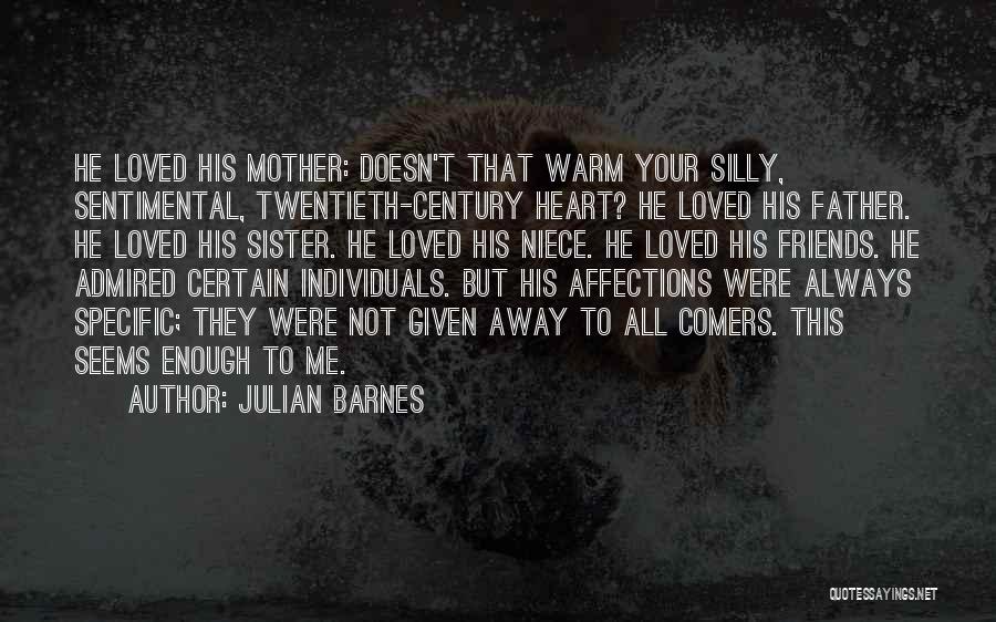 Julian Barnes Quotes: He Loved His Mother: Doesn't That Warm Your Silly, Sentimental, Twentieth-century Heart? He Loved His Father. He Loved His Sister.