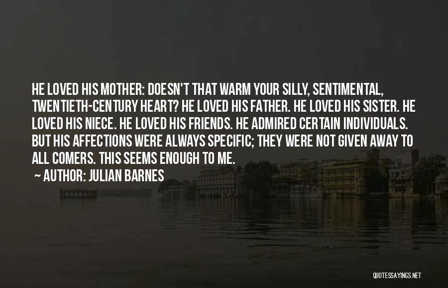 Julian Barnes Quotes: He Loved His Mother: Doesn't That Warm Your Silly, Sentimental, Twentieth-century Heart? He Loved His Father. He Loved His Sister.