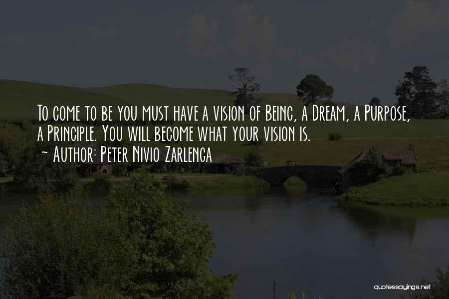 Peter Nivio Zarlenga Quotes: To Come To Be You Must Have A Vision Of Being, A Dream, A Purpose, A Principle. You Will Become