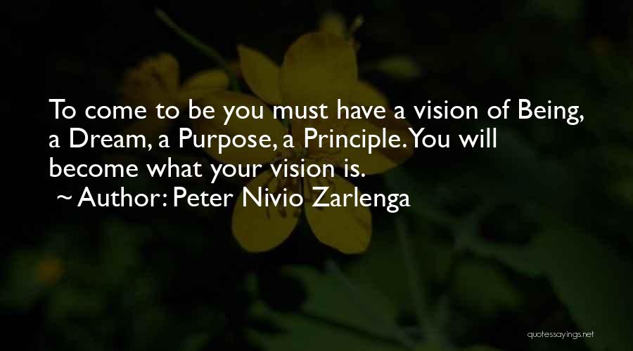 Peter Nivio Zarlenga Quotes: To Come To Be You Must Have A Vision Of Being, A Dream, A Purpose, A Principle. You Will Become