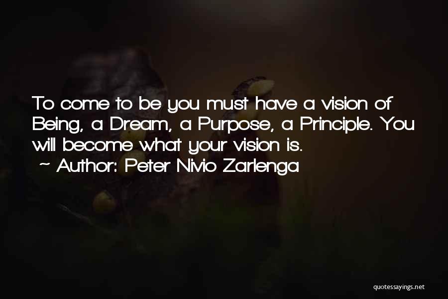 Peter Nivio Zarlenga Quotes: To Come To Be You Must Have A Vision Of Being, A Dream, A Purpose, A Principle. You Will Become
