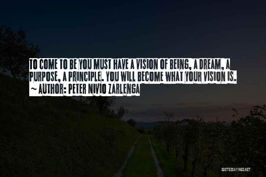 Peter Nivio Zarlenga Quotes: To Come To Be You Must Have A Vision Of Being, A Dream, A Purpose, A Principle. You Will Become
