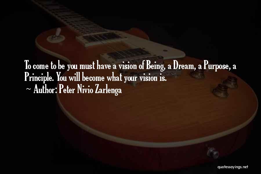 Peter Nivio Zarlenga Quotes: To Come To Be You Must Have A Vision Of Being, A Dream, A Purpose, A Principle. You Will Become