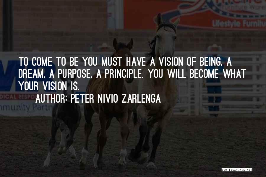 Peter Nivio Zarlenga Quotes: To Come To Be You Must Have A Vision Of Being, A Dream, A Purpose, A Principle. You Will Become