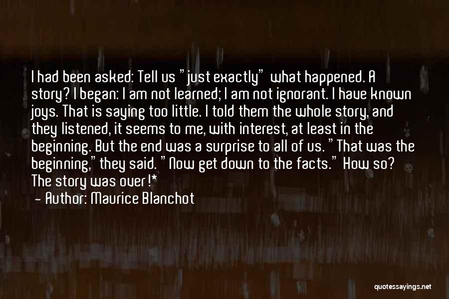 Maurice Blanchot Quotes: I Had Been Asked: Tell Us Just Exactly What Happened. A Story? I Began: I Am Not Learned; I Am