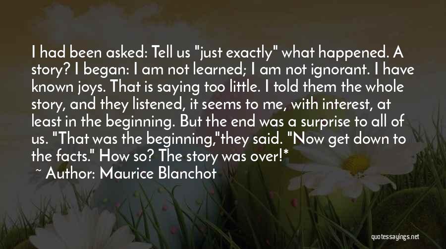 Maurice Blanchot Quotes: I Had Been Asked: Tell Us Just Exactly What Happened. A Story? I Began: I Am Not Learned; I Am