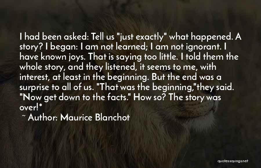 Maurice Blanchot Quotes: I Had Been Asked: Tell Us Just Exactly What Happened. A Story? I Began: I Am Not Learned; I Am