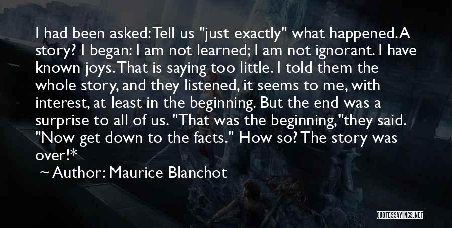 Maurice Blanchot Quotes: I Had Been Asked: Tell Us Just Exactly What Happened. A Story? I Began: I Am Not Learned; I Am