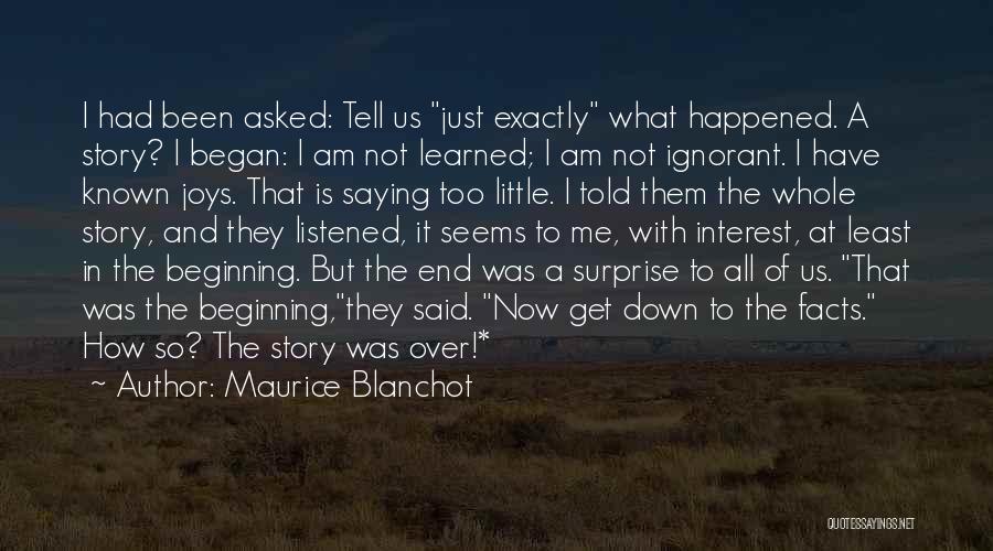Maurice Blanchot Quotes: I Had Been Asked: Tell Us Just Exactly What Happened. A Story? I Began: I Am Not Learned; I Am