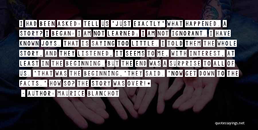 Maurice Blanchot Quotes: I Had Been Asked: Tell Us Just Exactly What Happened. A Story? I Began: I Am Not Learned; I Am