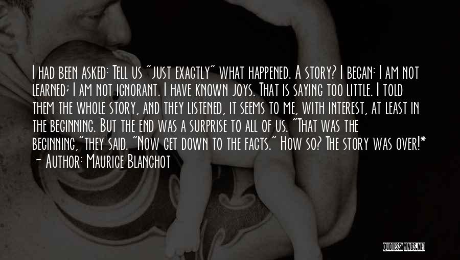 Maurice Blanchot Quotes: I Had Been Asked: Tell Us Just Exactly What Happened. A Story? I Began: I Am Not Learned; I Am