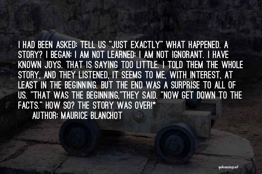 Maurice Blanchot Quotes: I Had Been Asked: Tell Us Just Exactly What Happened. A Story? I Began: I Am Not Learned; I Am