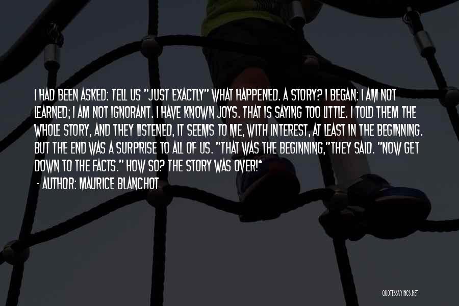 Maurice Blanchot Quotes: I Had Been Asked: Tell Us Just Exactly What Happened. A Story? I Began: I Am Not Learned; I Am