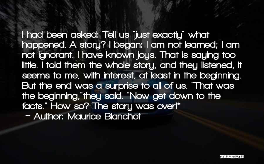 Maurice Blanchot Quotes: I Had Been Asked: Tell Us Just Exactly What Happened. A Story? I Began: I Am Not Learned; I Am