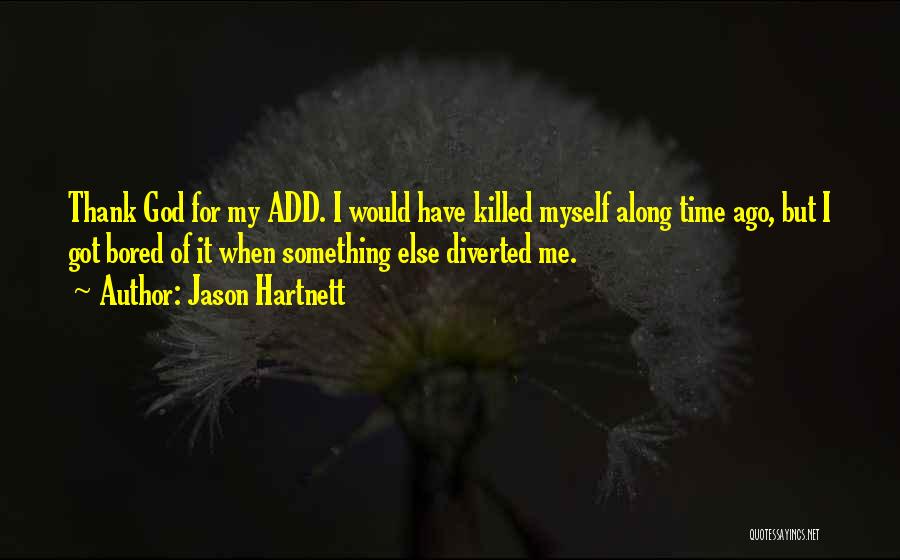 Jason Hartnett Quotes: Thank God For My Add. I Would Have Killed Myself Along Time Ago, But I Got Bored Of It When