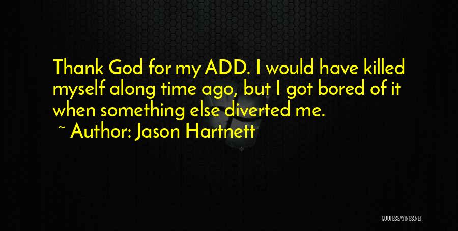 Jason Hartnett Quotes: Thank God For My Add. I Would Have Killed Myself Along Time Ago, But I Got Bored Of It When
