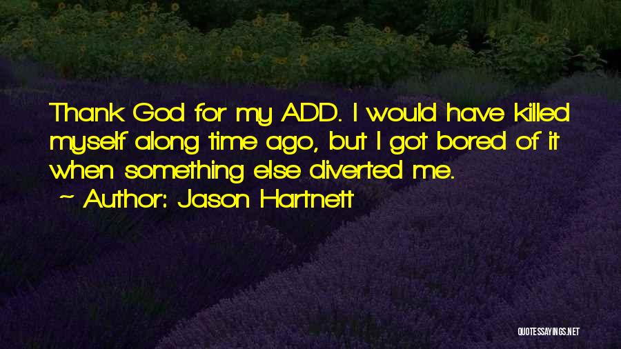 Jason Hartnett Quotes: Thank God For My Add. I Would Have Killed Myself Along Time Ago, But I Got Bored Of It When