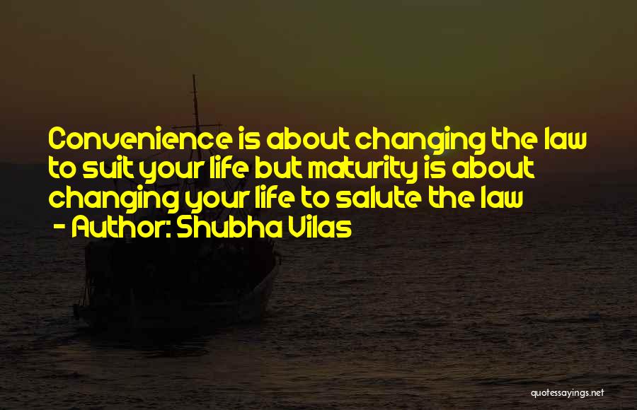 Shubha Vilas Quotes: Convenience Is About Changing The Law To Suit Your Life But Maturity Is About Changing Your Life To Salute The