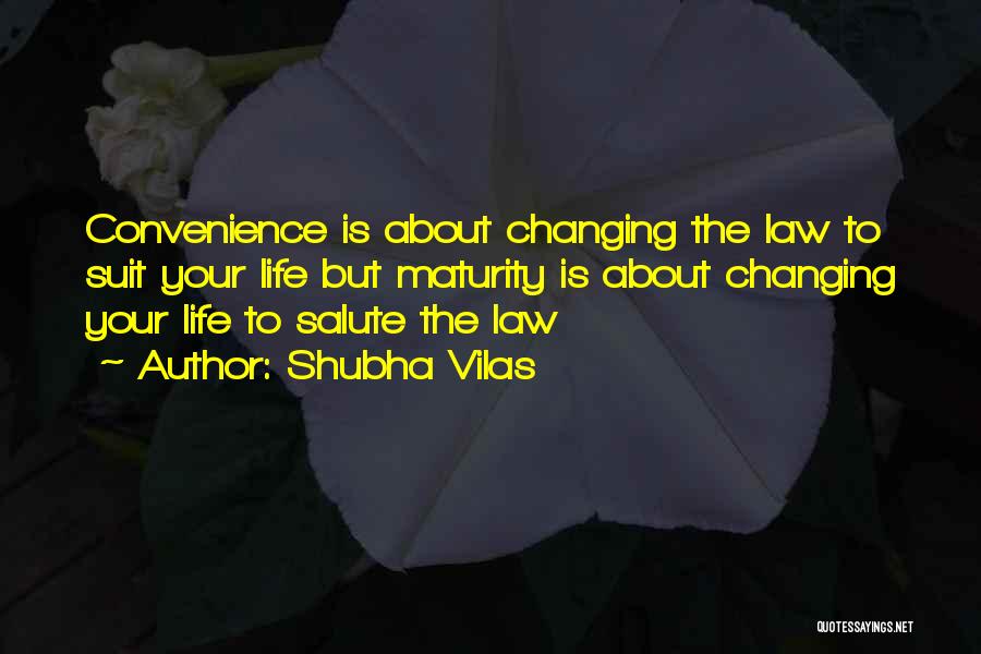 Shubha Vilas Quotes: Convenience Is About Changing The Law To Suit Your Life But Maturity Is About Changing Your Life To Salute The