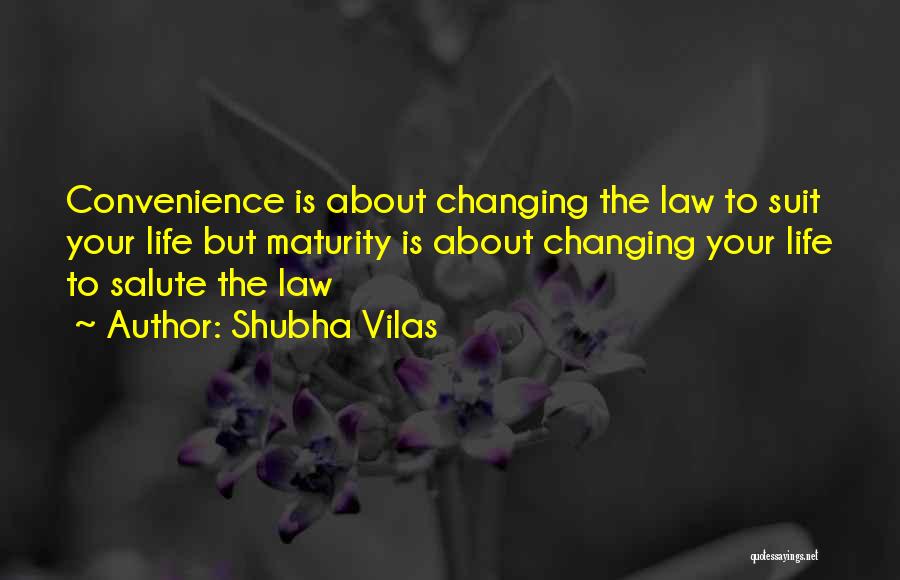 Shubha Vilas Quotes: Convenience Is About Changing The Law To Suit Your Life But Maturity Is About Changing Your Life To Salute The