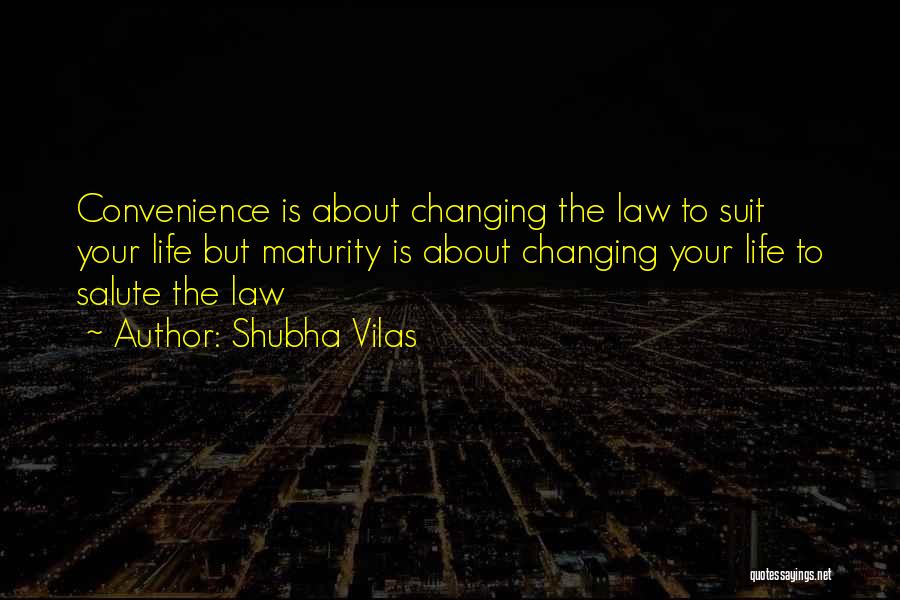 Shubha Vilas Quotes: Convenience Is About Changing The Law To Suit Your Life But Maturity Is About Changing Your Life To Salute The