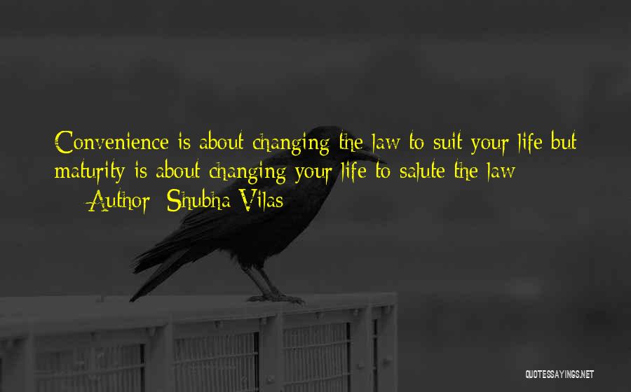 Shubha Vilas Quotes: Convenience Is About Changing The Law To Suit Your Life But Maturity Is About Changing Your Life To Salute The