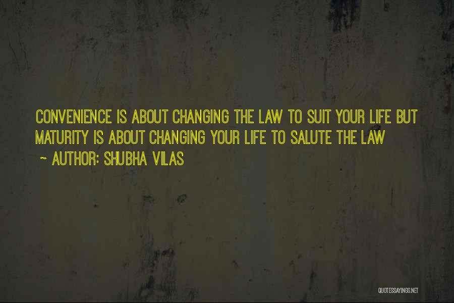 Shubha Vilas Quotes: Convenience Is About Changing The Law To Suit Your Life But Maturity Is About Changing Your Life To Salute The