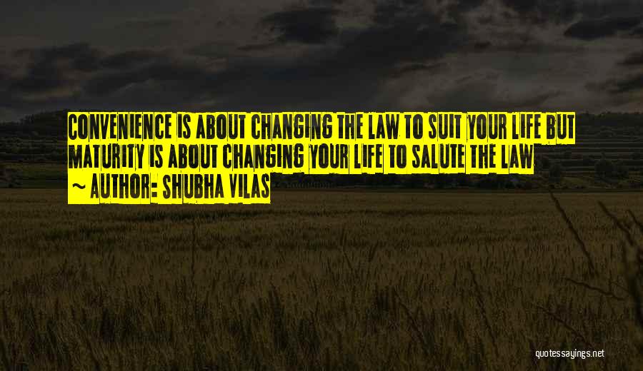 Shubha Vilas Quotes: Convenience Is About Changing The Law To Suit Your Life But Maturity Is About Changing Your Life To Salute The