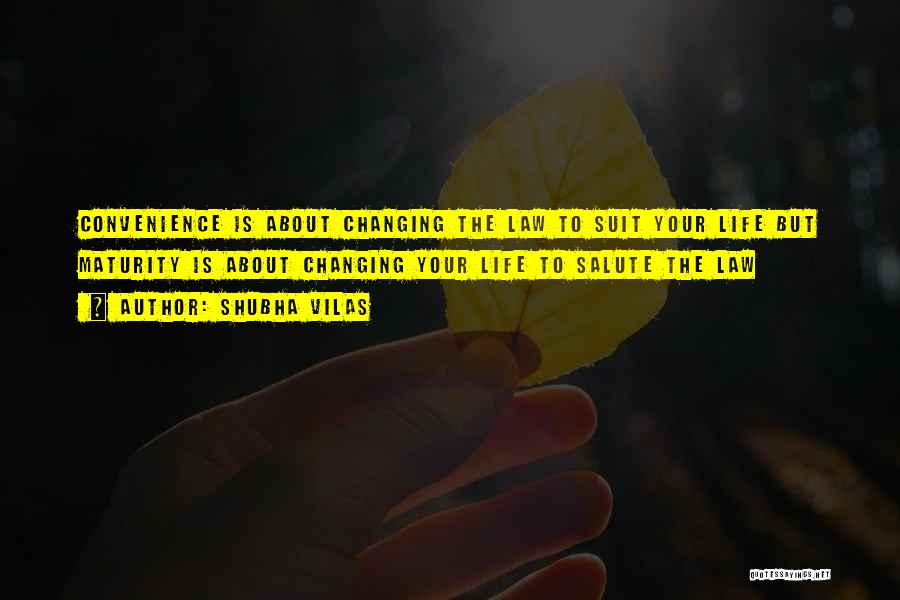 Shubha Vilas Quotes: Convenience Is About Changing The Law To Suit Your Life But Maturity Is About Changing Your Life To Salute The