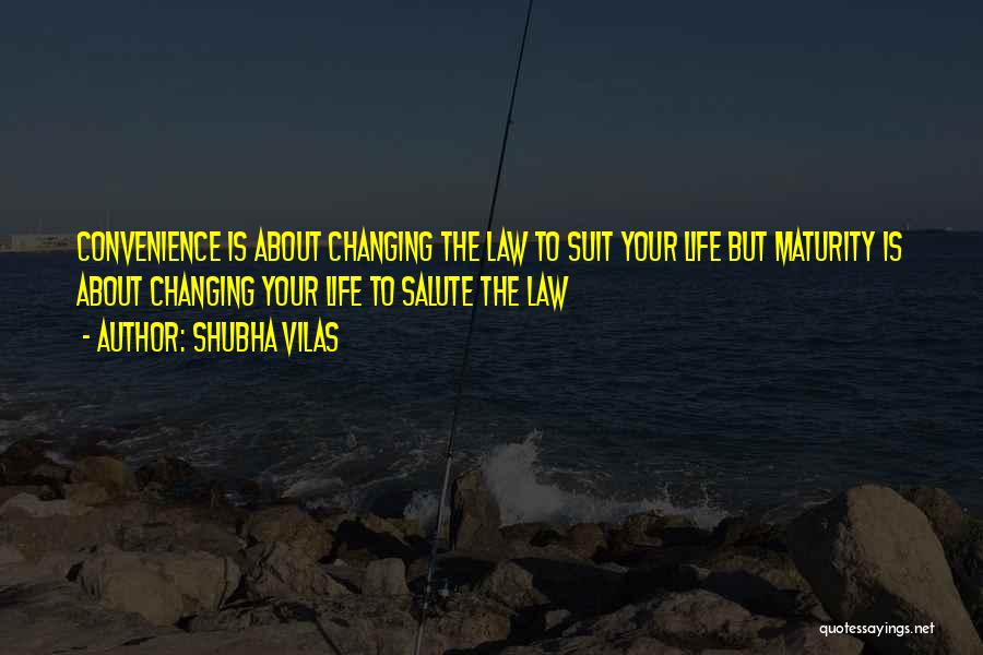 Shubha Vilas Quotes: Convenience Is About Changing The Law To Suit Your Life But Maturity Is About Changing Your Life To Salute The