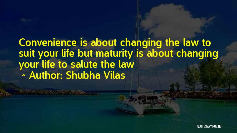 Shubha Vilas Quotes: Convenience Is About Changing The Law To Suit Your Life But Maturity Is About Changing Your Life To Salute The