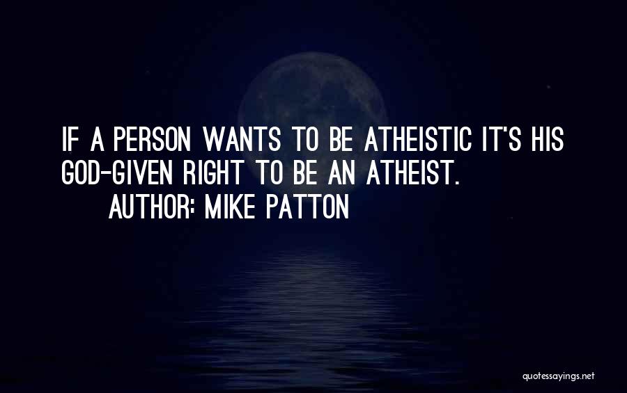 Mike Patton Quotes: If A Person Wants To Be Atheistic It's His God-given Right To Be An Atheist.