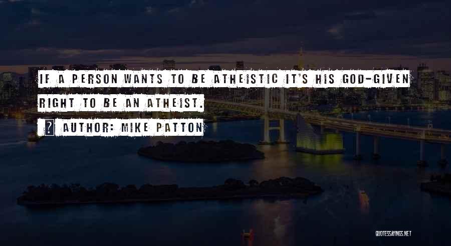 Mike Patton Quotes: If A Person Wants To Be Atheistic It's His God-given Right To Be An Atheist.