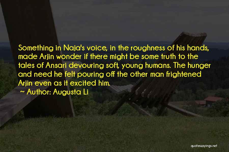 Augusta Li Quotes: Something In Naja's Voice, In The Roughness Of His Hands, Made Arjin Wonder If There Might Be Some Truth To