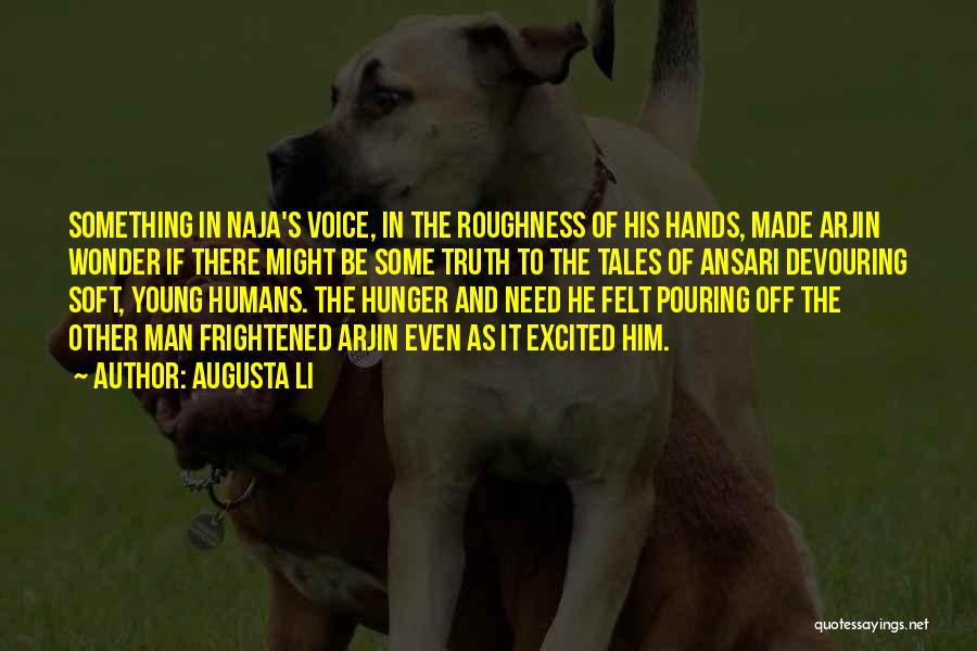 Augusta Li Quotes: Something In Naja's Voice, In The Roughness Of His Hands, Made Arjin Wonder If There Might Be Some Truth To