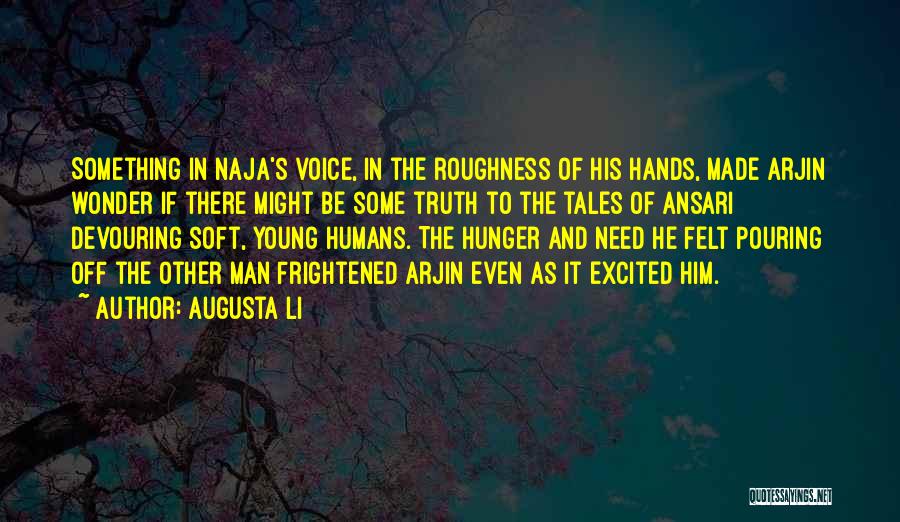 Augusta Li Quotes: Something In Naja's Voice, In The Roughness Of His Hands, Made Arjin Wonder If There Might Be Some Truth To