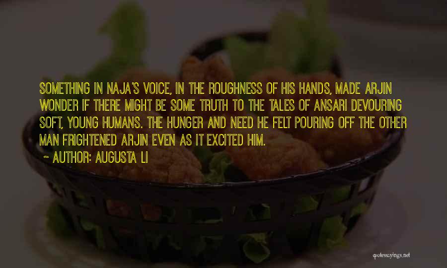 Augusta Li Quotes: Something In Naja's Voice, In The Roughness Of His Hands, Made Arjin Wonder If There Might Be Some Truth To