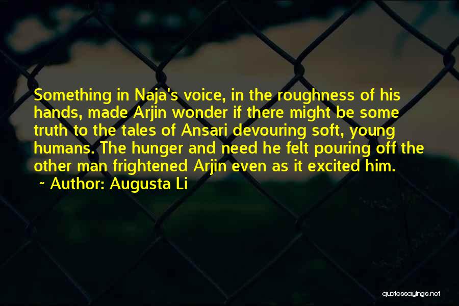 Augusta Li Quotes: Something In Naja's Voice, In The Roughness Of His Hands, Made Arjin Wonder If There Might Be Some Truth To